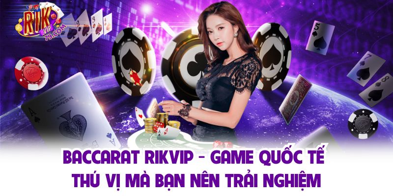 Baccarat Rikvip - Game Quốc Tế Thú Vị Mà Bạn Nên Trải Nghiệm Baccarat Rikvip - Game Quốc Tế Thú Vị Mà Bạn Nên Trải Nghiệm