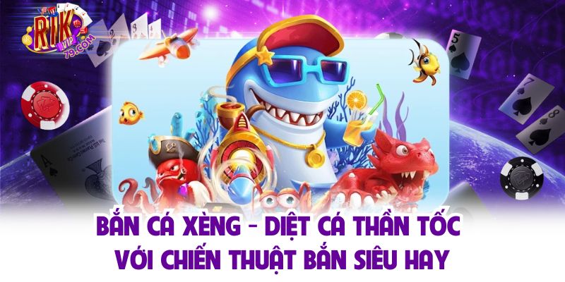 Bắn Cá Xèng - Diệt Cá Thần Tốc Với Chiến Thuật Bắn Siêu Hay