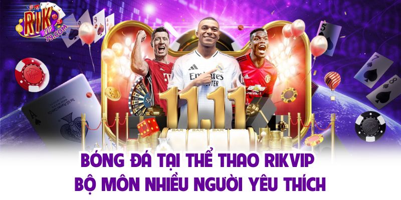 Thể Thao Rikvip - Sân Chơi Cá Cược Hàng Đầu Cho Người Hâm Mộ Bóng đá - Môn thể thao vua hấp dẫn hàng đầu Rikvip