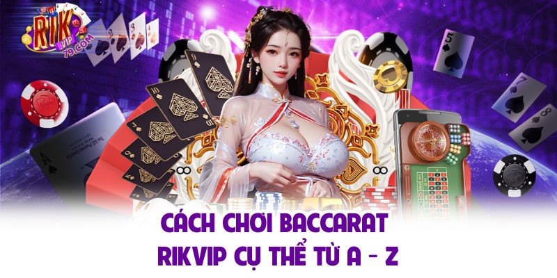 Baccarat Rikvip - Game Quốc Tế Thú Vị Mà Bạn Nên Trải Nghiệm Cách chơi baccarat Rikvip cụ thể từ A - Z