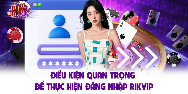 Đăng Nhập RIKVIP Trải Nghiệm Game Hay Nhận Ngay Ưu Đãi 199k Điều kiện quan trọng để thực hiện đăng nhập RIKVIP