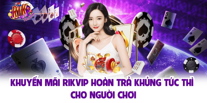 Khuyến mãi Rikvip hoàn trả khủng tức thì cho người chơi