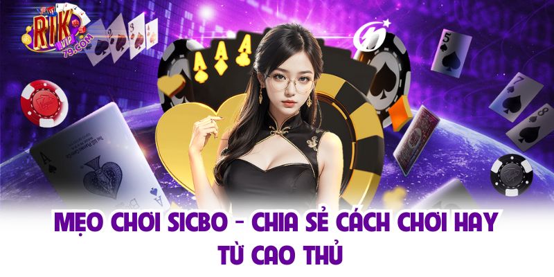 Mẹo Chơi Sicbo - Chia Sẻ Cách Chơi Hay Từ Cao Thủ
