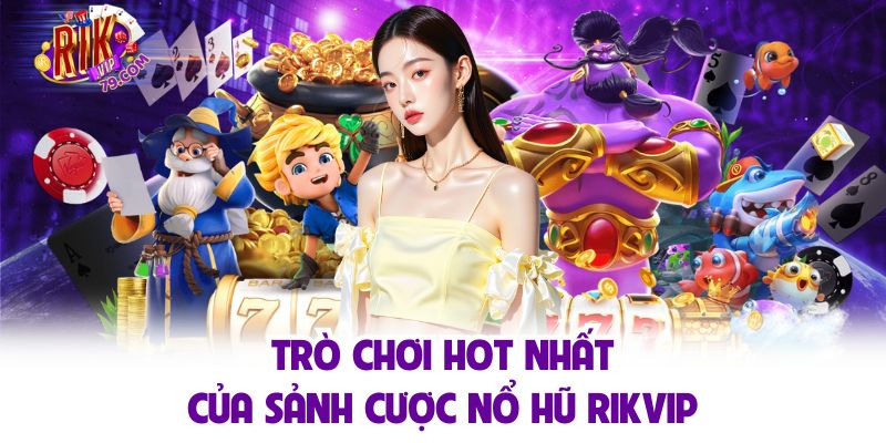 Trò chơi hot nhất của sảnh cược nổ hũ Rikvip