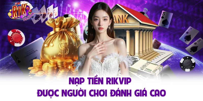 Nạp tiền Rikvip sở hữu vô vàn ưu điểm nổi trội